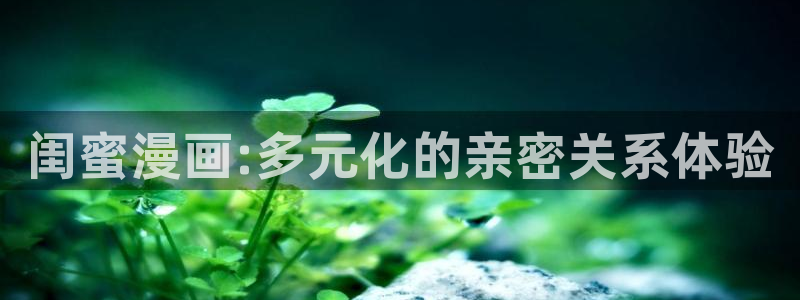 韩漫漫画下载：闺蜜漫画:多元化的亲密关系体验