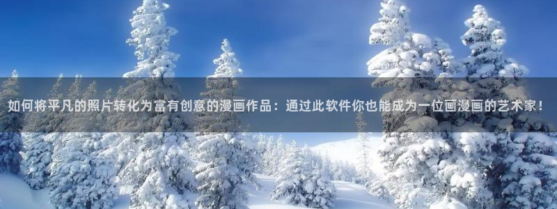 韩漫漫画在线免费看视频：如何将平凡的照片转化为富有创意的漫画作品：通过此软件你也能成为一位画漫画的艺术家！